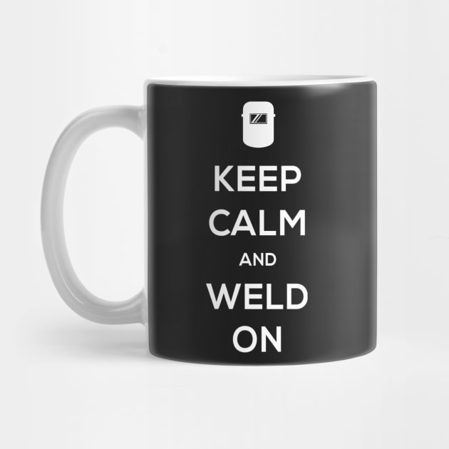 Keep Calm And Weld On | Design For Welders by MeatMan